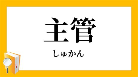 主管|主管（しゅかん）とは？ 意味・読み方・使い方をわかりやすく。